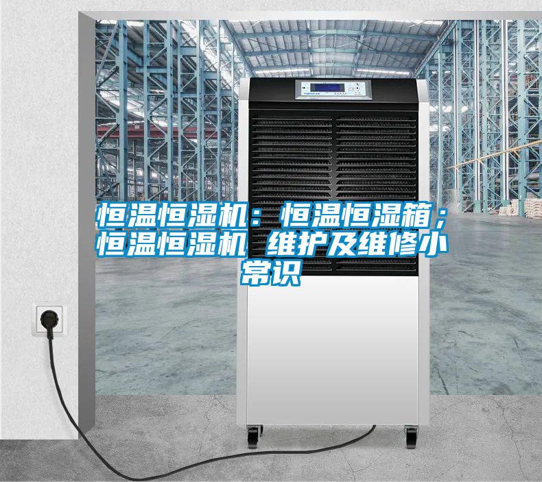 恒溫恒濕機：恒溫恒濕箱；恒溫恒濕機 維護及維修小常識