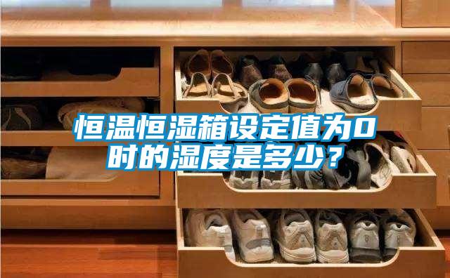 恒溫恒濕箱設(shè)定值為0℃時的濕度是多少?
