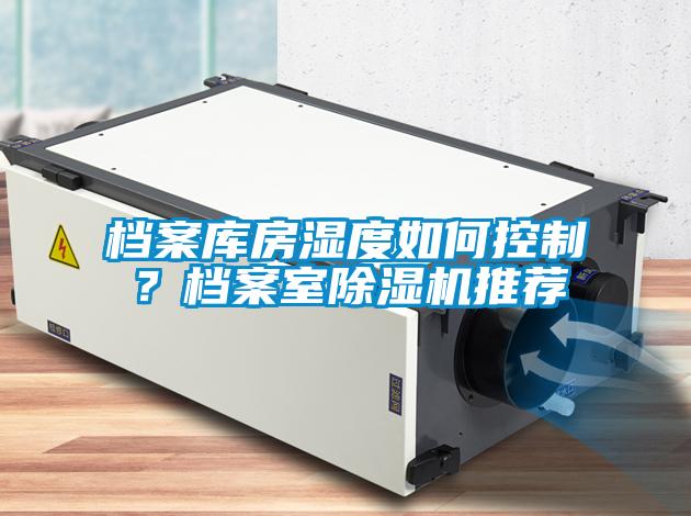 檔案庫房濕度如何控制？檔案室除濕機(jī)推薦