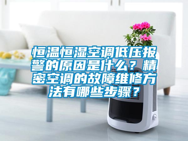 恒溫恒濕空調低壓報警的原因是什么？精密空調的故障維修方法有哪些步驟？