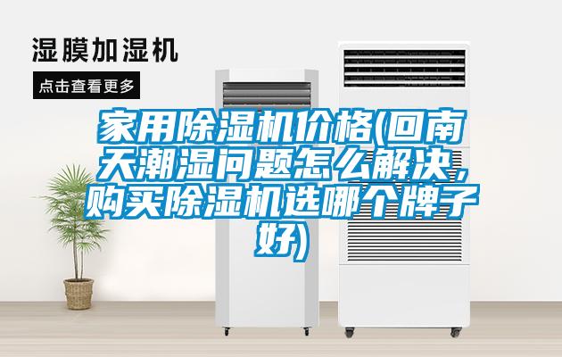 家用除濕機價格(回南天潮濕問題怎么解決，購買除濕機選哪個牌子好)