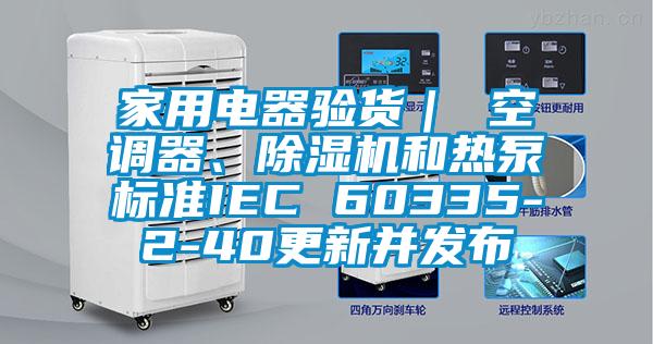 家用電器驗貨｜ 空調器、除濕機和熱泵標準IEC 60335-2-40更新并發布