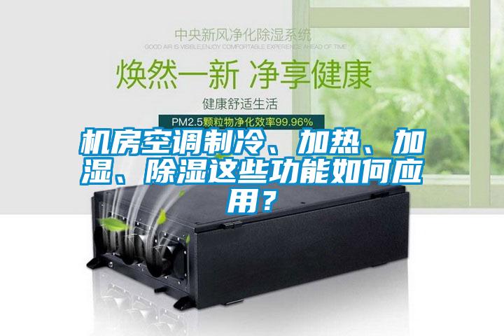 機(jī)房空調(diào)制冷、加熱、加濕、除濕這些功能如何應(yīng)用？