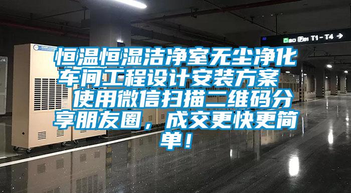 恒溫恒濕潔凈室無塵凈化車間工程設計安裝方案  使用微信掃描二維碼分享朋友圈，成交更快更簡單！