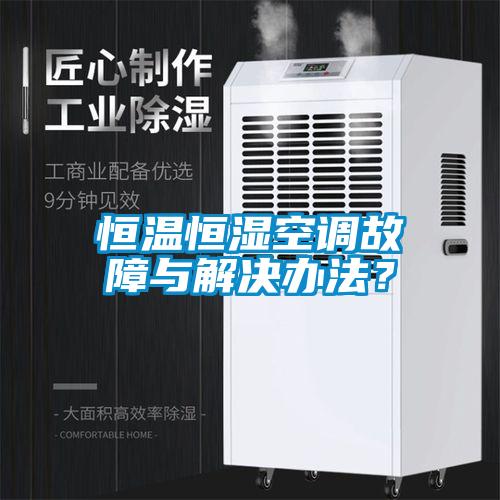 恒溫恒濕空調故障與解決辦法？