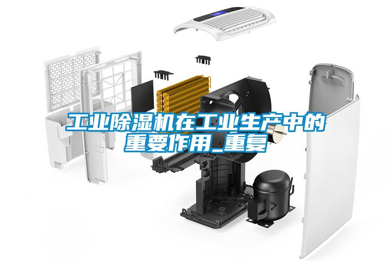 工業除濕機在工業生產中的重要作用_重復