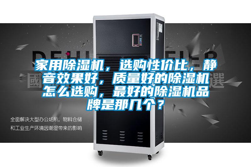 家用除濕機(jī)，選購性價(jià)比，靜音效果好，質(zhì)量好的除濕機(jī)怎么選購，最好的除濕機(jī)品牌是那幾個(gè)？