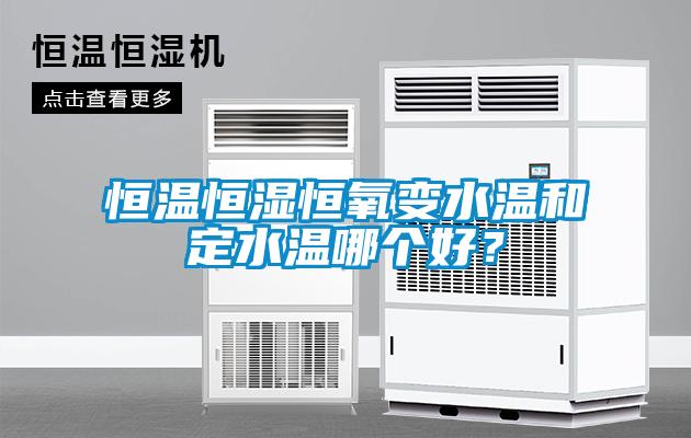 恒溫恒濕恒氧變水溫和定水溫哪個好？
