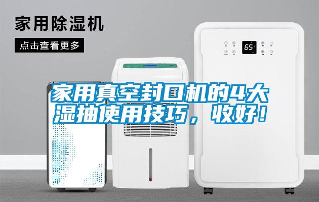 家用真空封口機的4大濕抽使用技巧，收好！