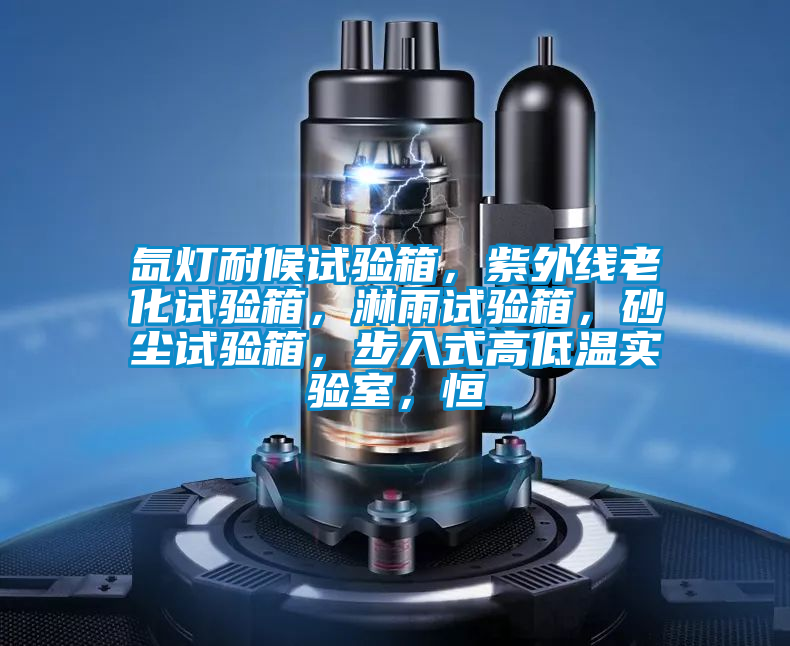 氙燈耐候試驗(yàn)箱，紫外線老化試驗(yàn)箱，淋雨試驗(yàn)箱，砂塵試驗(yàn)箱，步入式高低溫實(shí)驗(yàn)室，恒