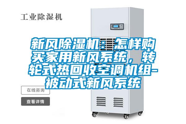 新風(fēng)除濕機(jī)：怎樣購(gòu)買家用新風(fēng)系統(tǒng)，轉(zhuǎn)輪式熱回收空調(diào)機(jī)組-被動(dòng)式新風(fēng)系統(tǒng)