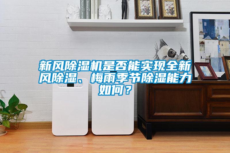 新風(fēng)除濕機是否能實現(xiàn)全新風(fēng)除濕、梅雨季節(jié)除濕能力如何？
