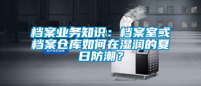 檔案業務知識：檔案室或檔案倉庫如何在濕潤的夏日防潮？