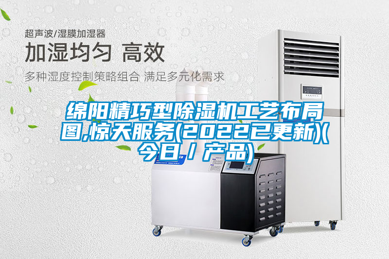綿陽精巧型除濕機工藝布局圖,驚天服務(2022已更新)(今日／產品)