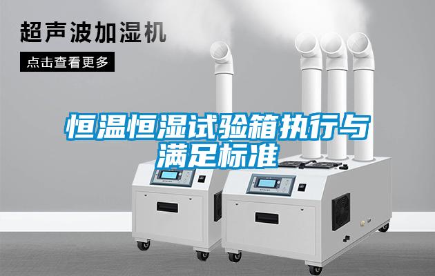 恒溫恒濕試驗箱執行與滿足標準