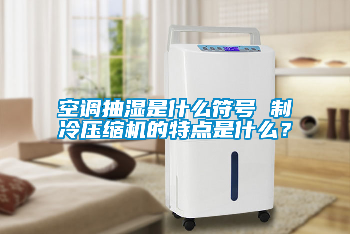 空調抽濕是什么符號 制冷壓縮機的特點是什么？