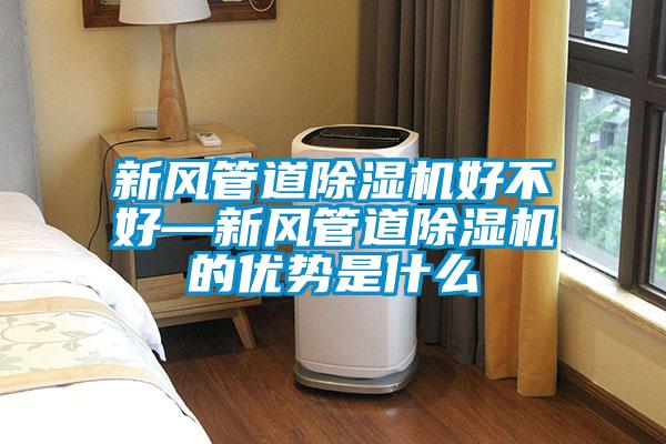 新風管道除濕機好不好—新風管道除濕機的優勢是什么