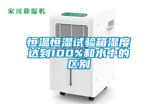 恒溫恒濕試驗箱濕度達到100%和水中的區別
