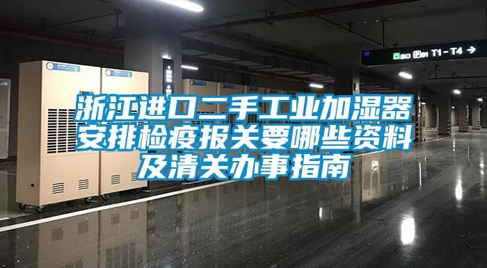 浙江進口二手工業(yè)加濕器安排檢疫報關(guān)要哪些資料及清關(guān)辦事指南