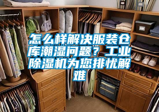 怎么樣解決服裝倉(cāng)庫(kù)潮濕問題？工業(yè)除濕機(jī)為您排憂解難