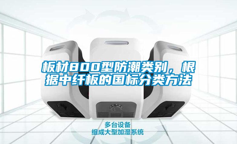 板材800型防潮類別，根據(jù)中纖板的國(guó)標(biāo)分類方法