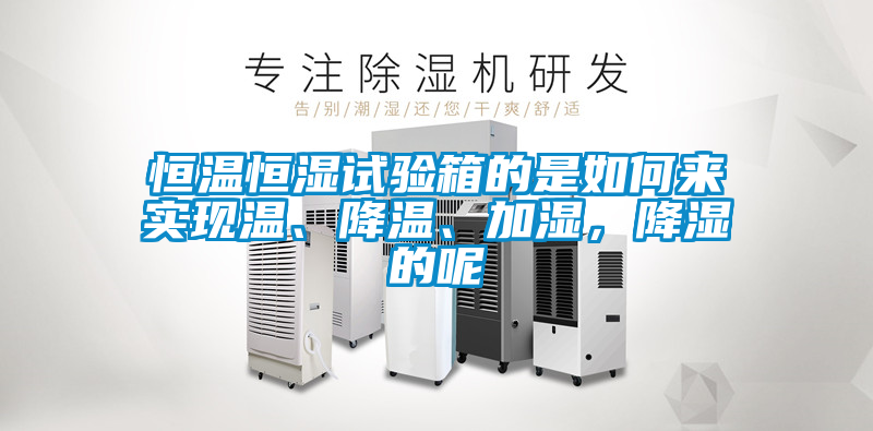 恒溫恒濕試驗箱的是如何來實現溫、降溫、加濕,降濕的呢