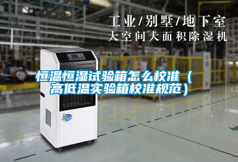 恒溫恒濕試驗箱怎么校準（ 高低溫實驗箱校準規范）
