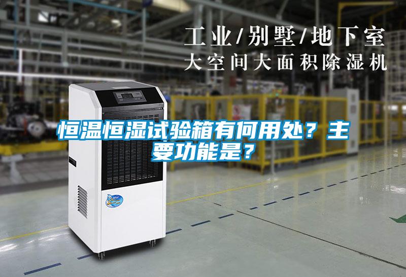 恒溫恒濕試驗箱有何用處？主要功能是？