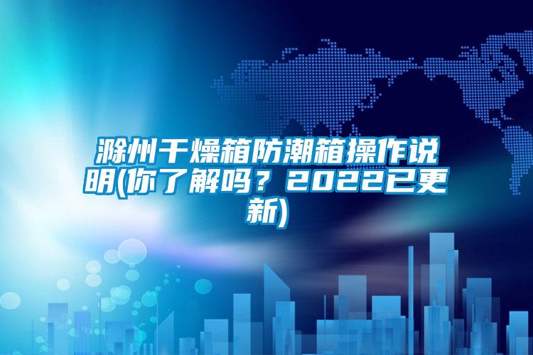 滁州干燥箱防潮箱操作說明(你了解嗎？2022已更新)