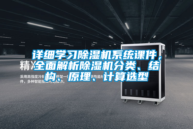 詳細(xì)學(xué)習(xí)除濕機(jī)系統(tǒng)課件，全面解析除濕機(jī)分類、結(jié)構(gòu)、原理、計(jì)算選型