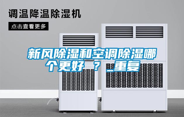 新風除濕和空調除濕哪個更好 ？_重復