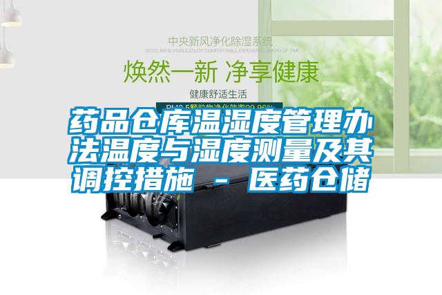 藥品倉庫溫濕度管理辦法溫度與濕度測(cè)量及其調(diào)控措施 - 醫(yī)藥倉儲(chǔ)