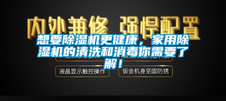 想要除濕機更健康，家用除濕機的清洗和消毒你需要了解！