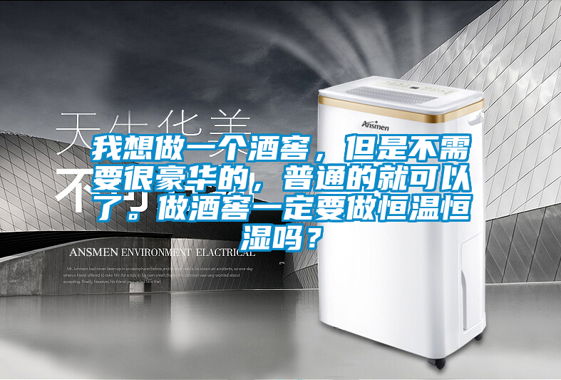 我想做一個(gè)酒窖，但是不需要很豪華的，普通的就可以了。做酒窖一定要做恒溫恒濕嗎？