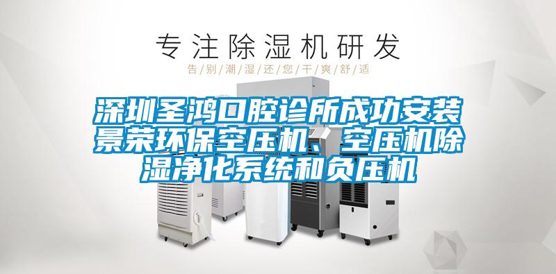 深圳圣鴻口腔診所成功安裝景榮環保空壓機、空壓機除濕凈化系統和負壓機