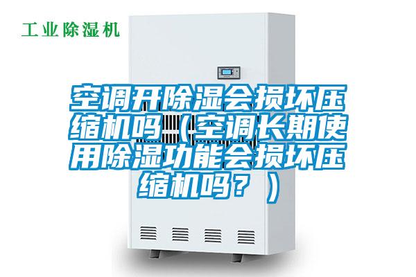 空調(diào)開除濕會(huì)損壞壓縮機(jī)嗎（空調(diào)長(zhǎng)期使用除濕功能會(huì)損壞壓縮機(jī)嗎？）