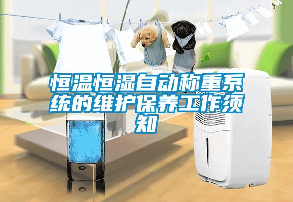 恒溫恒濕自動稱重系統(tǒng)的維護(hù)保養(yǎng)工作須知