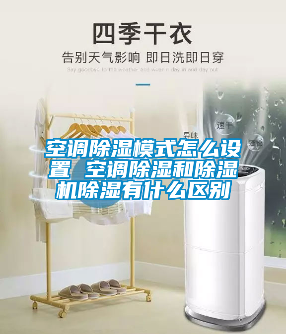 空調除濕模式怎么設置 空調除濕和除濕機除濕有什么區別