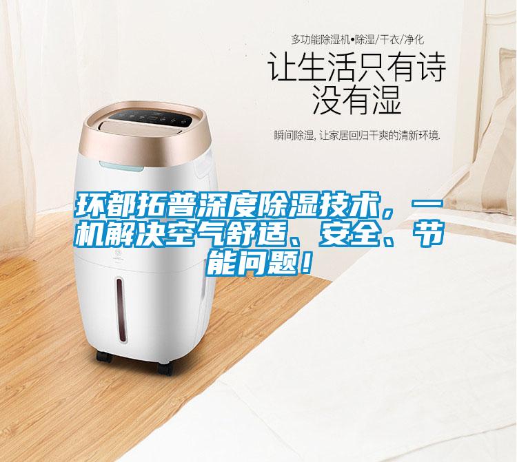 環(huán)都拓普深度除濕技術(shù)，一機(jī)解決空氣舒適、安全、節(jié)能問(wèn)題！