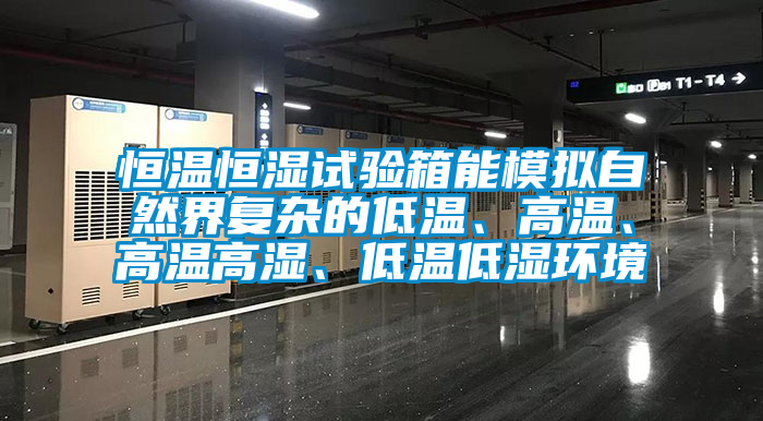 恒溫恒濕試驗箱能模擬自然界復雜的低溫、高溫、高溫高濕、低溫低濕環境