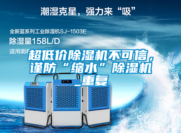 超低價除濕機(jī)不可信，謹(jǐn)防“縮水”除濕機(jī)_重復(fù)