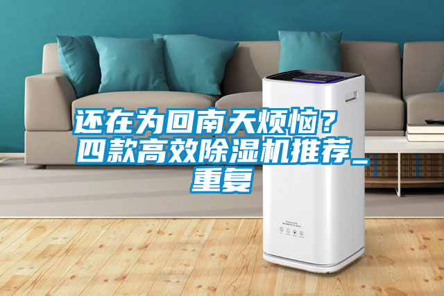 還在為回南天煩惱？ 四款高效除濕機推薦_重復