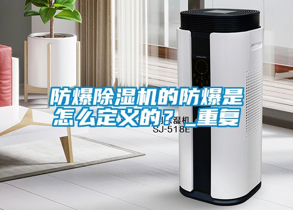 防爆除濕機的防爆是怎么定義的？_重復