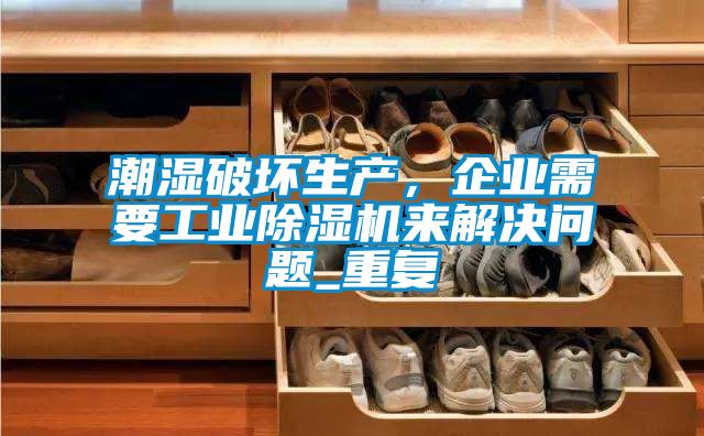 潮濕破壞生產，企業需要工業除濕機來解決問題_重復