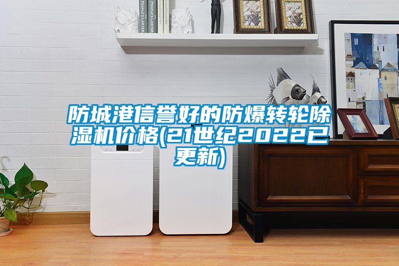 防城港信譽好的防爆轉(zhuǎn)輪除濕機(jī)價格(21世紀(jì)2022已更新)