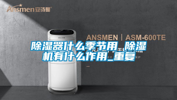 除濕器什么季節用 除濕機有什么作用_重復