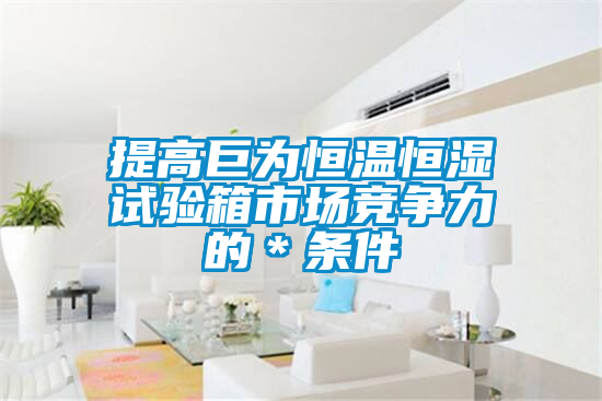提高巨為恒溫恒濕試驗箱市場競爭力的*條件
