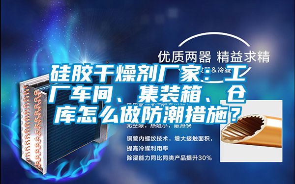 硅膠干燥劑廠家：工廠車間、集裝箱、倉(cāng)庫(kù)怎么做防潮措施？