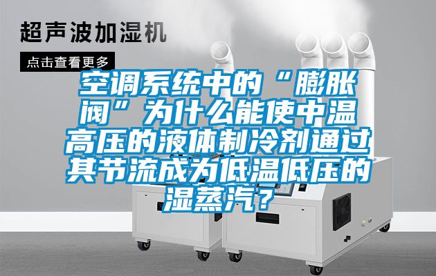 空調(diào)系統(tǒng)中的“膨脹閥”為什么能使中溫高壓的液體制冷劑通過(guò)其節(jié)流成為低溫低壓的濕蒸汽？