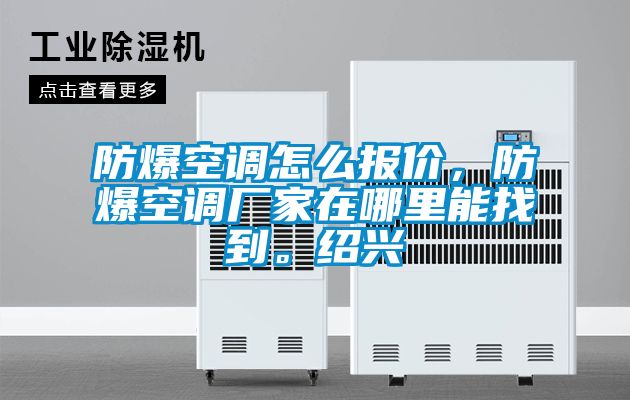 防爆空調(diào)怎么報(bào)價(jià)，防爆空調(diào)廠家在哪里能找到。紹興